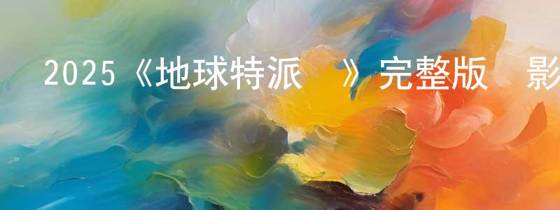 白鳳武的動漫綜藝大全,2025《地球特派員》完整版電影/在線觀看/百度云-美劇天堂